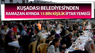 Kuşadası’nda Ramazan ayında 15 bin kişilik iftar yemeği