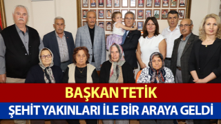 Başkan Tetik şehit yakınları ile bir araya geldi