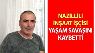 Nazillili inşaat işçisi yaşam savaşını kaybetti