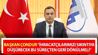 Çondur: “İhracatçılarımızı sıkıntıya düşürecek bu süreçten geri dönülmeli”