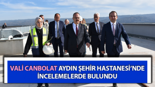 Vali Canbolat, Aydın Şehir Hastanesi’nde inceleme yaptı