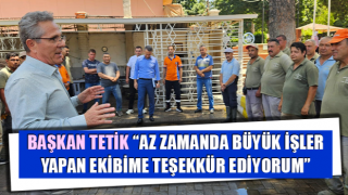 Başkan Tetik: “Az zamanda büyük işler yapan ekibime teşekkür ediyorum”