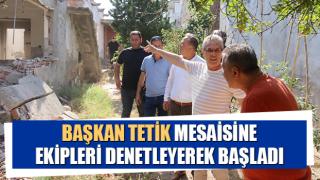 Başkan Tetik mesaisine ekipleri denetleyerek başladı