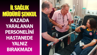 Müdür Şenkul kazada yaralanan personelini hastanede yalnız bırakmadı