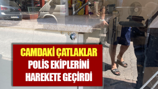 Camdaki çatlaklar polis ekiplerini harekete geçirdi