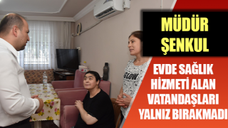 Müdür Şenkul evde sağlık hizmeti alan vatandaşları yalnız bırakmadı