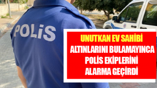 Unutkan ev sahibi altınlarını bulamayınca polis ekiplerini alarma geçirdi