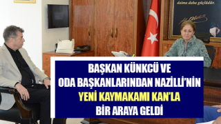 Başkan Künkcü ve oda başkanlarından Nazilli’nin yeni Kaymakamı Kan’la bir araya geldi