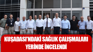 Kuşadası'ndaki sağlık çalışmaları yerinde incelendi