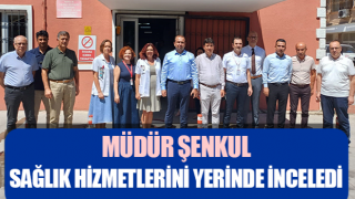 Müdür Şenkul, sağlık hizmetlerini yerinde inceledi